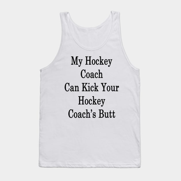 My Hockey Coach Can Kick Your Hockey Coach's Butt Tank Top by supernova23